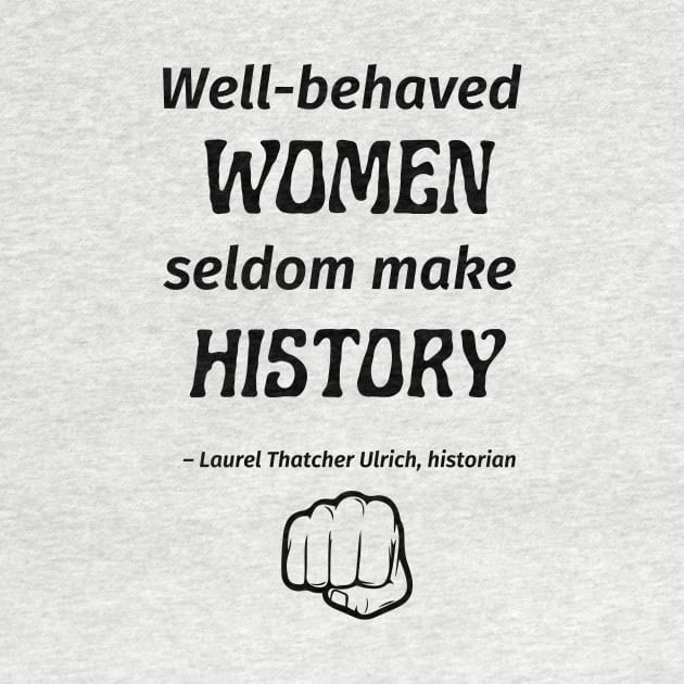 “Well-behaved women seldom make history.” -- Laurel Thatcher Ulrich by ZanyPast